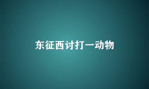 东征西讨打一动物
