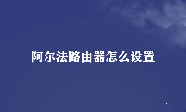 阿尔法路由器怎么设置