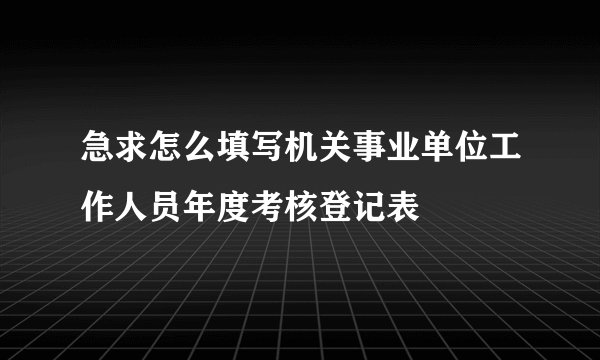 急求怎么填写机关事业单位工作人员年度考核登记表