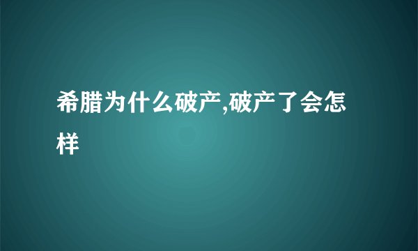 希腊为什么破产,破产了会怎样