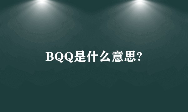BQQ是什么意思?