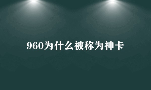 960为什么被称为神卡