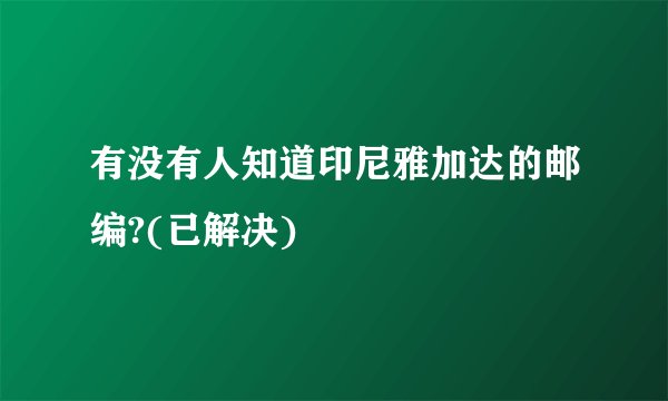 有没有人知道印尼雅加达的邮编?(已解决)