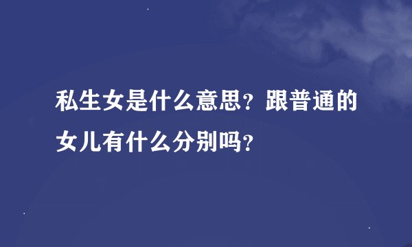 私生女是什么意思？跟普通的女儿有什么分别吗？