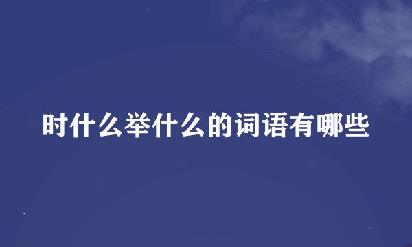 时什么举什么的词语有哪些