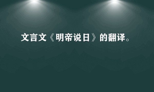 文言文《明帝说日》的翻译。