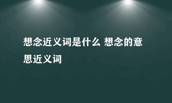 想念近义词是什么 想念的意思近义词