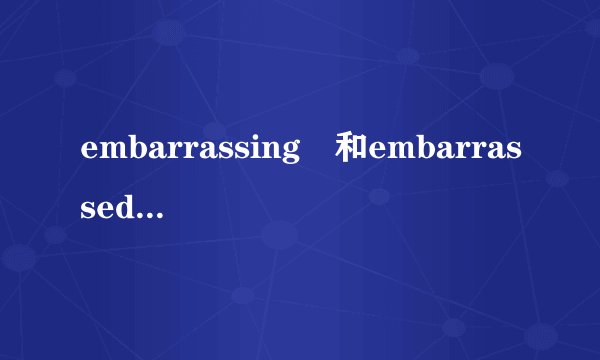 embarrassing 和embarrassed 有什么区别啊？