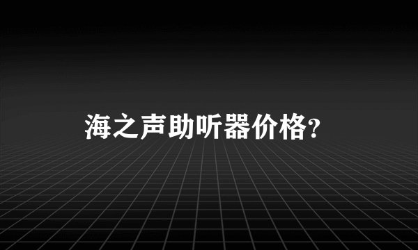 海之声助听器价格?