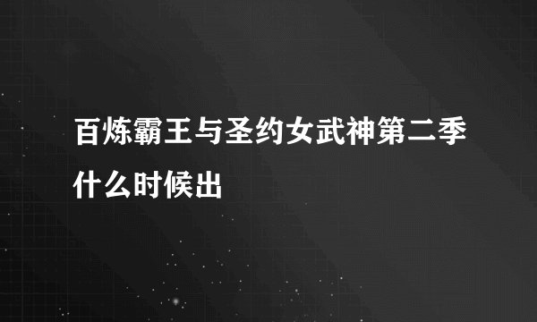 百炼霸王与圣约女武神第二季什么时候出