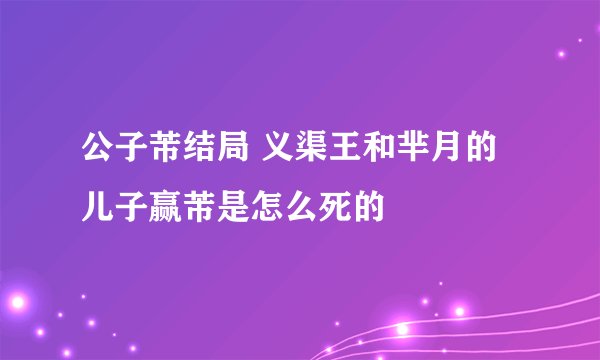 公子芾结局 义渠王和芈月的儿子赢芾是怎么死的