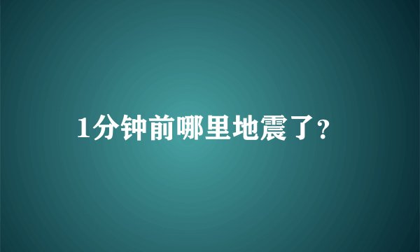 1分钟前哪里地震了？