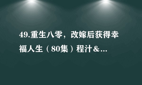 49.重生八零，改嫁后获得幸福人生（80集）程汁＆冶梓完整资源百度网盘