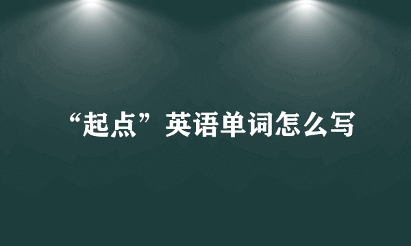 “起点”英语单词怎么写