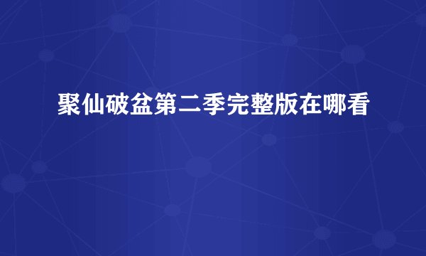 聚仙破盆第二季完整版在哪看
