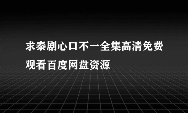 求泰剧心口不一全集高清免费观看百度网盘资源