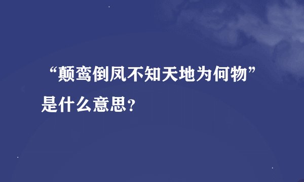 “颠鸾倒凤不知天地为何物”是什么意思？
