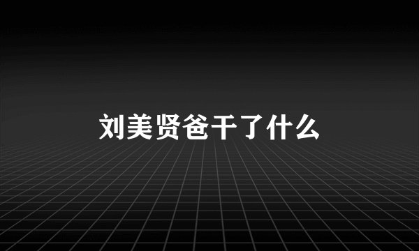 刘美贤爸干了什么