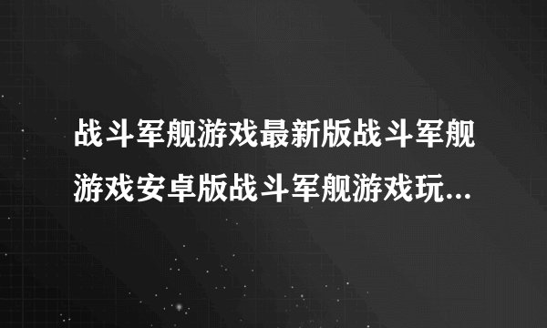 战斗军舰游戏最新版战斗军舰游戏安卓版战斗军舰游戏玩法体验战斗军舰完整版百度网盘链接获取