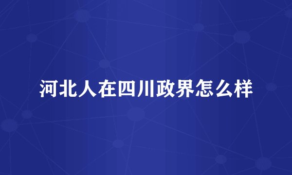 河北人在四川政界怎么样