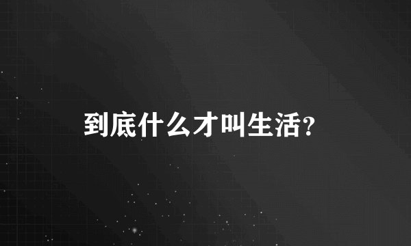 到底什么才叫生活？