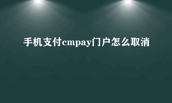 手机支付cmpay门户怎么取消