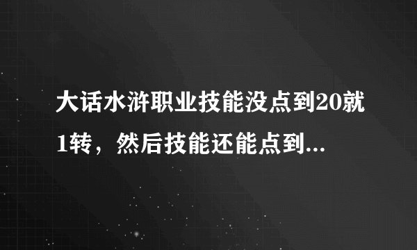 大话水浒职业技能没点到20就1转，然后技能还能点到21吗？