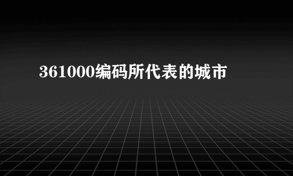 361000编码所代表的城市