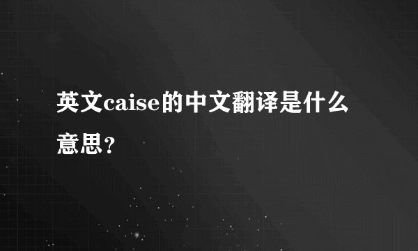 英文caise的中文翻译是什么意思？