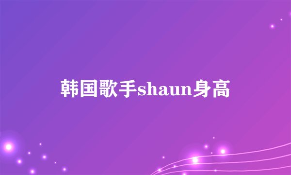 韩国歌手shaun身高