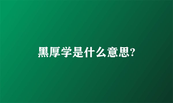 黑厚学是什么意思?