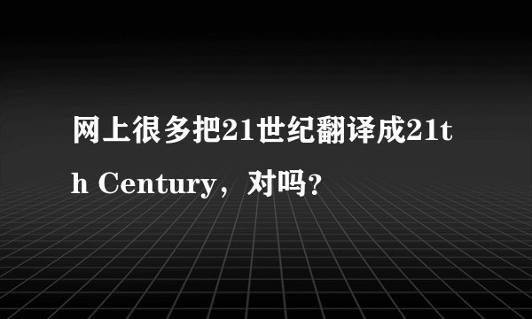 网上很多把21世纪翻译成21th Century，对吗？