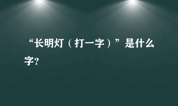 “长明灯（打一字）”是什么字？