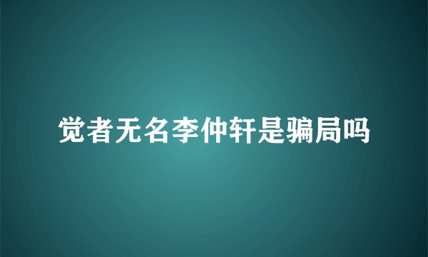 觉者无名李仲轩是骗局吗