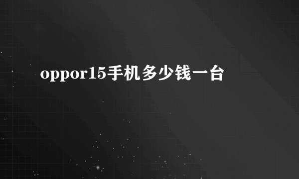 oppor15手机多少钱一台