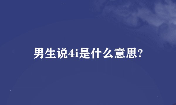 男生说4i是什么意思?