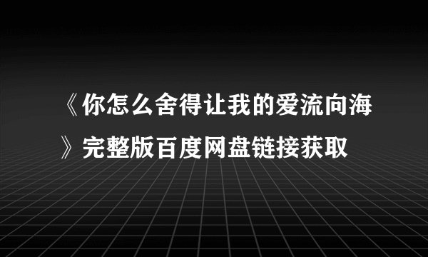 《你怎么舍得让我的爱流向海》完整版百度网盘链接获取