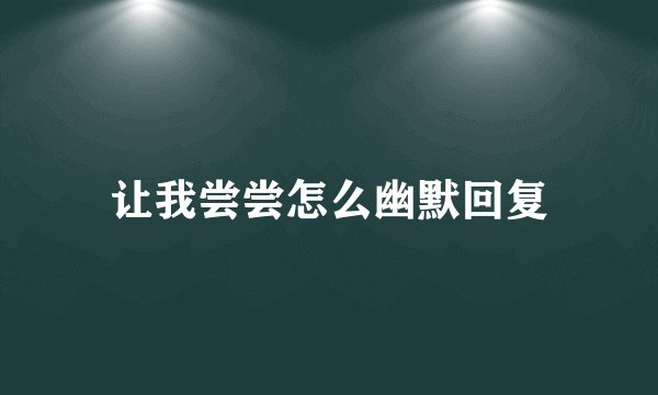 让我尝尝怎么幽默回复