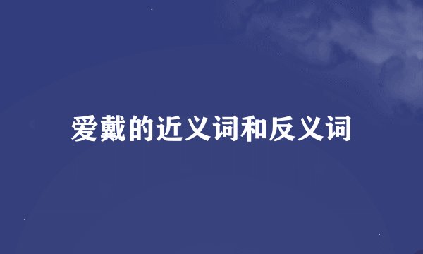 爱戴的近义词和反义词