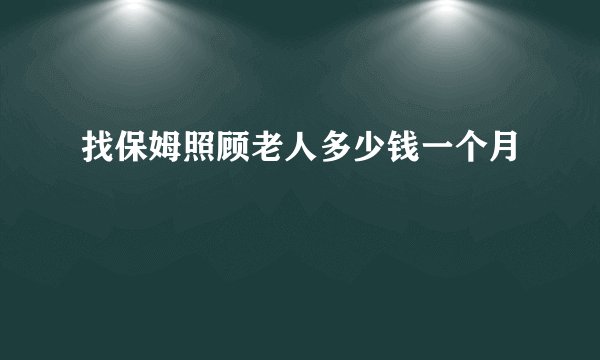 找保姆照顾老人多少钱一个月