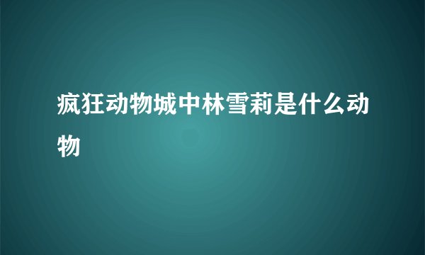 疯狂动物城中林雪莉是什么动物