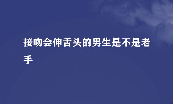 接吻会伸舌头的男生是不是老手