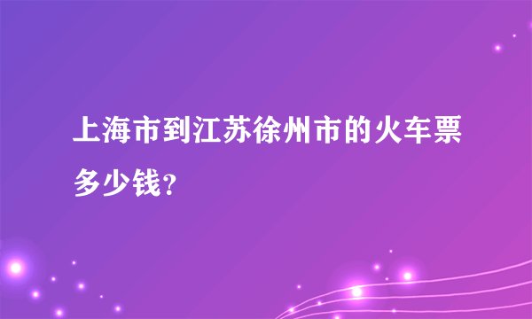 上海市到江苏徐州市的火车票多少钱?
