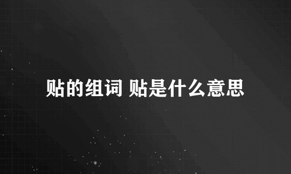 贴的组词 贴是什么意思