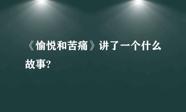 《愉悦和苦痛》讲了一个什么故事?