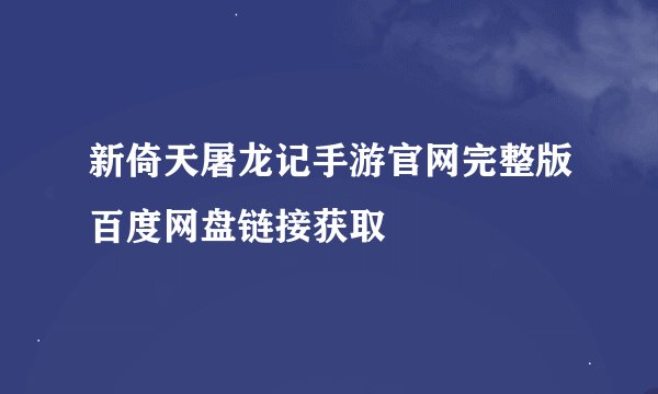 新倚天屠龙记手游官网完整版百度网盘链接获取