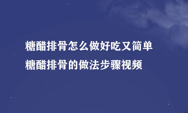 糖醋排骨怎么做好吃又简单 糖醋排骨的做法步骤视频