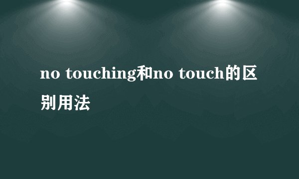 no touching和no touch的区别用法