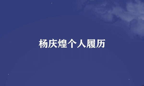 杨庆煌个人履历