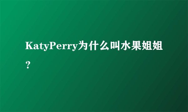 KatyPerry为什么叫水果姐姐？